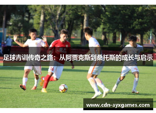 足球青训传奇之路：从阿贾克斯到桑托斯的成长与启示