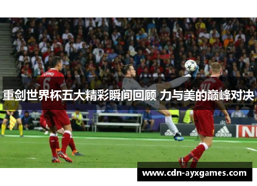 重剑世界杯五大精彩瞬间回顾 力与美的巅峰对决